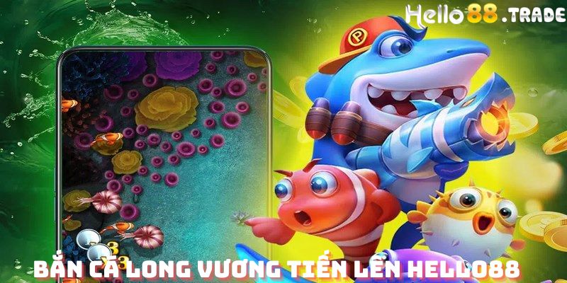 Bắn cá long vương tiến lên Hello88