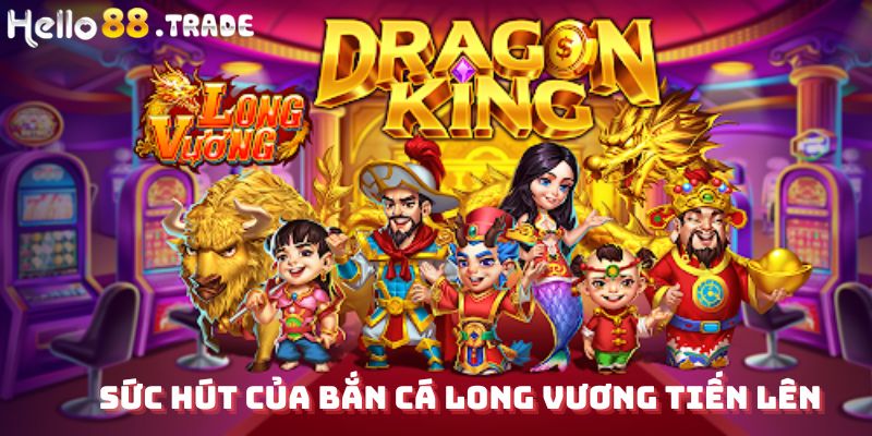 Sức hút của bắn cá Long Vương tiến lên